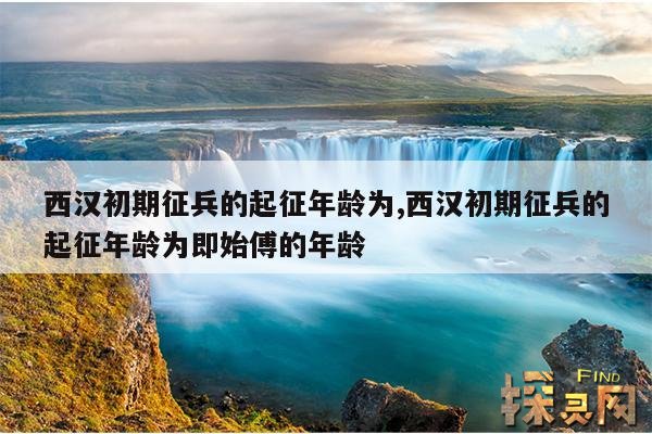 西汉初期征兵的起征年龄为,西汉初期征兵的起征年龄为即始傅的年龄