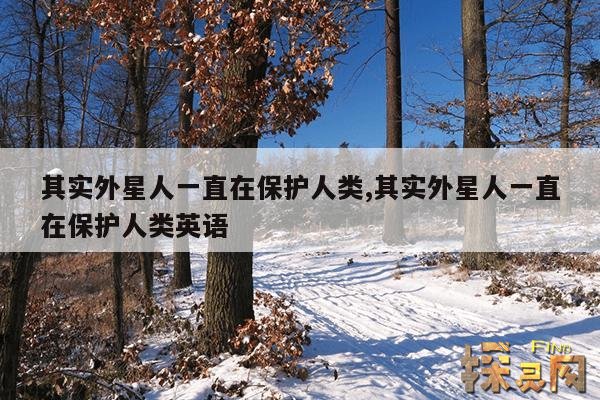 其实外星人一直在保护人类,其实外星人一直在保护人类英语