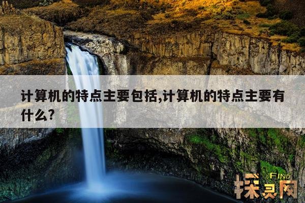 计算机的特点主要包括,计算机的特点主要有什么?