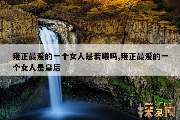 雍正最爱的一个女人是若曦吗,雍正最爱的一个女人是皇后