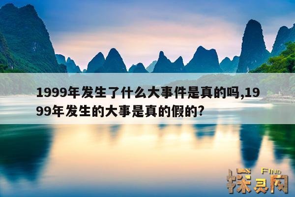 1999年发生了什么大事件是真的吗,1999年发生的大事是真的假的?