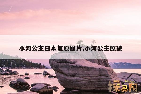 小河公主日本复原图片,小河公主原貌