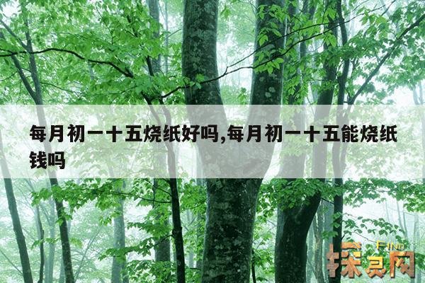 每月初一十五烧纸好吗,每月初一十五能烧纸钱吗