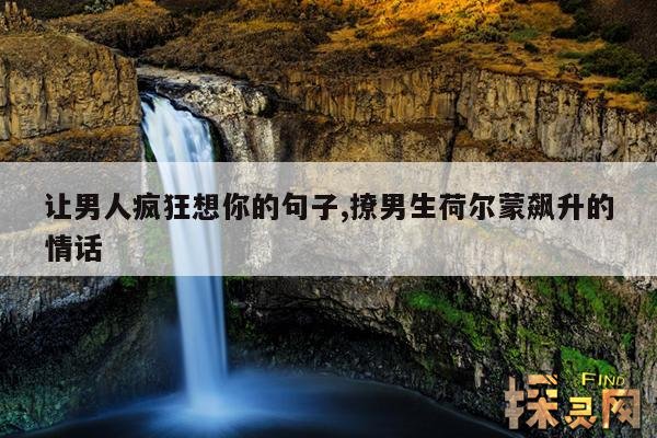 让男人疯狂想你的句子,撩男生荷尔蒙飙升的情话