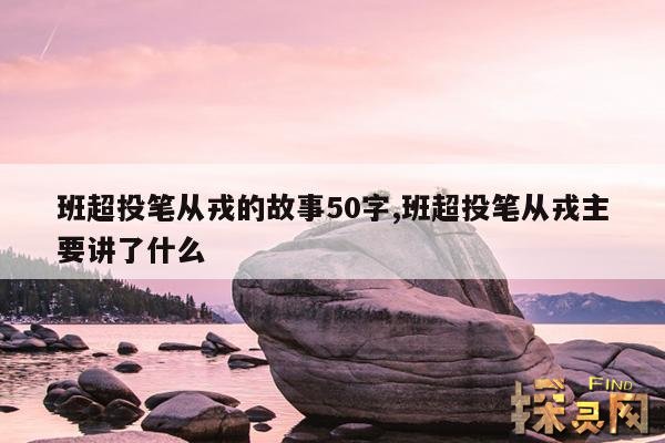 班超投笔从戎的故事50字,班超投笔从戎主要讲了什么