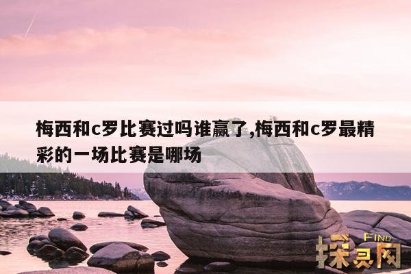 梅西和c罗比赛过吗?谁赢了,梅西和c罗同场比赛谁赢了