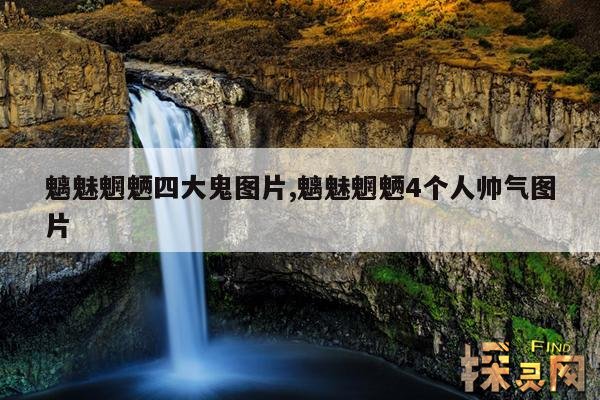 魑魅魍魉四大鬼图片,魑魅魍魉4个人帅气图片