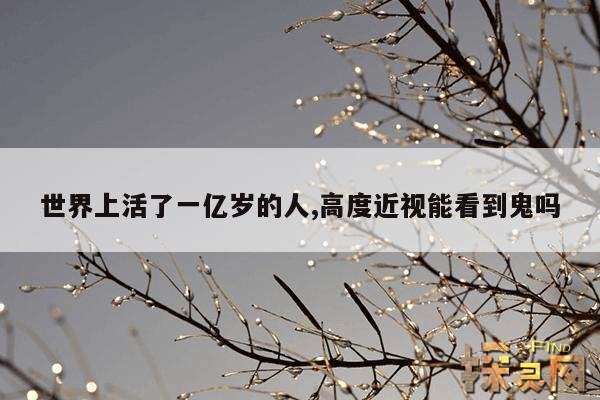 世界上活了一亿岁的人,高度近视能看到鬼吗