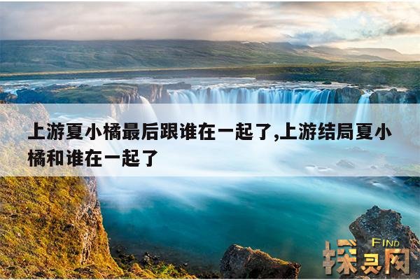 上游夏小橘最后跟谁在一起了,上游结局夏小橘和谁在一起了
