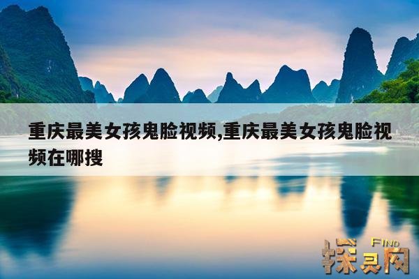 重庆最美女孩鬼脸视频,重庆最美女孩鬼脸视频在哪搜