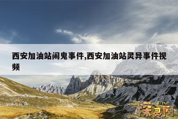西安加油站闹鬼事件,西安加油站灵异事件视频