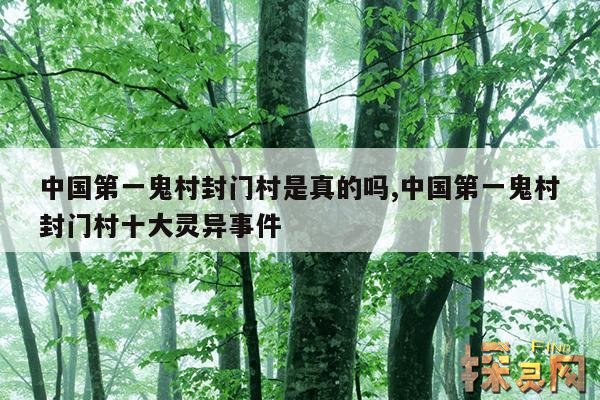 中国第一鬼村封门村是真的吗,中国第一鬼村封门村十大灵异事件