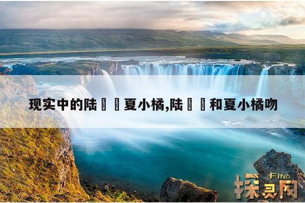 现实中的陆湜祎夏小橘,陆湜祎和夏小橘吻