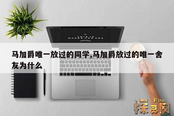 马加爵唯一放过的同学,马加爵放过的唯一舍友为什么