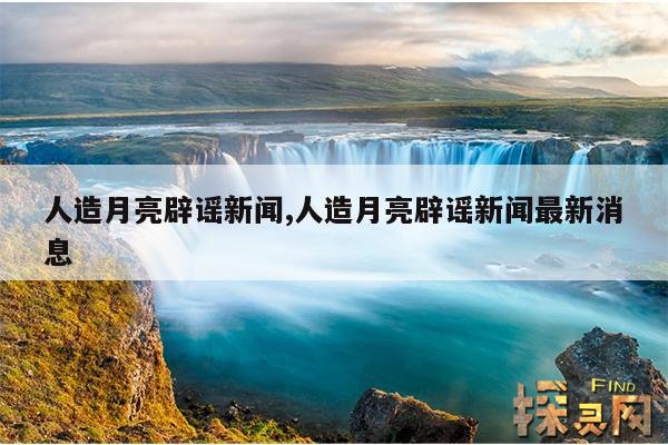 人造月亮辟谣新闻,人造月亮辟谣新闻最新消息