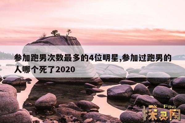 参加跑男次数最多的4位明星,参加过跑男的人哪个死了2020