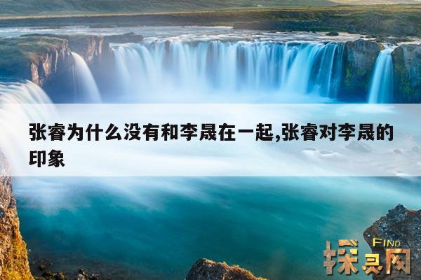 张睿为什么没有和李晟在一起,张睿对李晟的印象