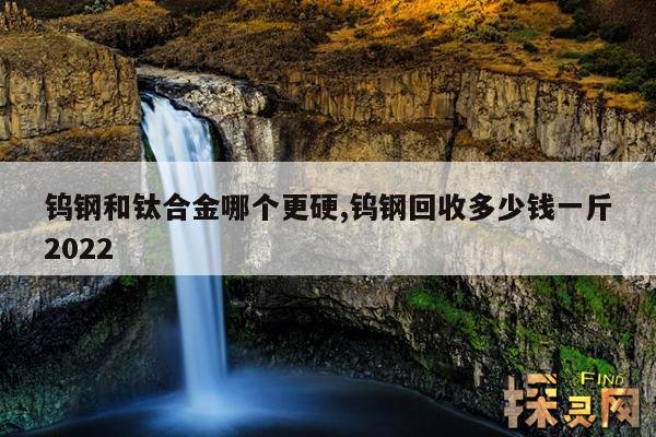 钨钢和钛合金哪个更硬,钨钢多少钱一公斤回收