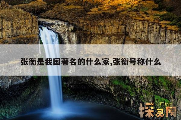 张衡是我国著名的什么家,张衡号称什么