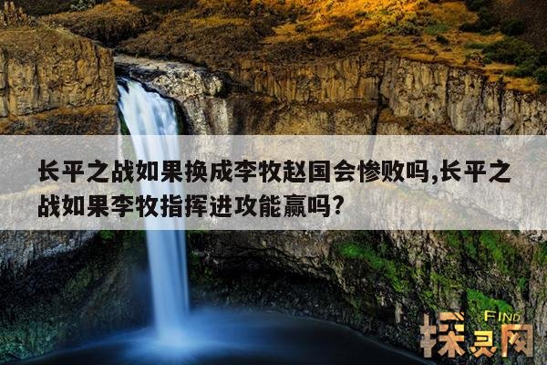 长平之战如果换成李牧赵国会惨败吗,长平之战如果李牧指挥进攻能赢吗?