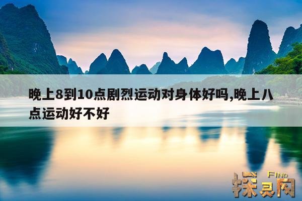 晚上8到10点剧烈运动对身体好吗?,晚上8点运动对身体有害么