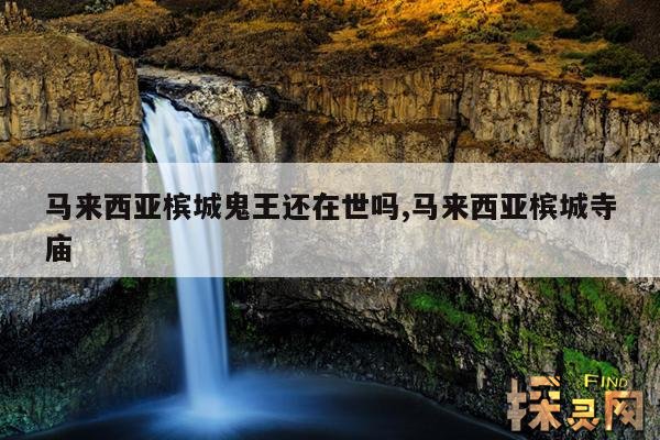 马来西亚槟城鬼王还在世吗,马来西亚槟城寺庙