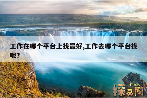 工作在哪个平台上找最好,工作去哪个平台找呢?