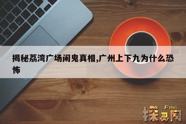 揭秘荔湾广场闹鬼真相,广州上下九为什么恐怖