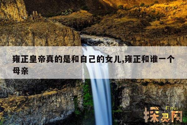 雍正皇帝真的是和自己的女儿,雍正和谁一个母亲