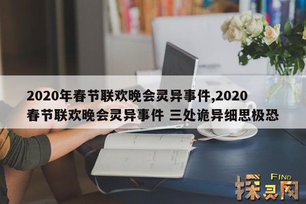 2020年春节联欢晚会灵异事件,2020春节联欢晚会灵异事件 三处诡异细思极恐
