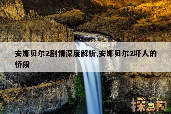 安娜贝尔2剧情深度解析,安娜贝尔2吓人的桥段