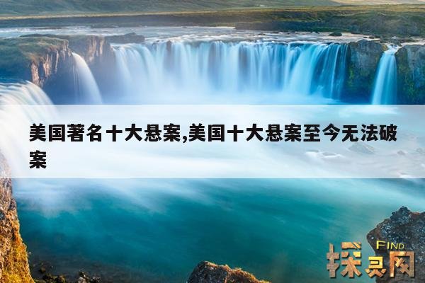 美国著名十大悬案,美国十大悬案至今无法破案