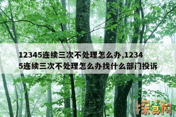 12345连续三次不处理怎么办,12345连续三次不处理怎么办找什么部门投诉