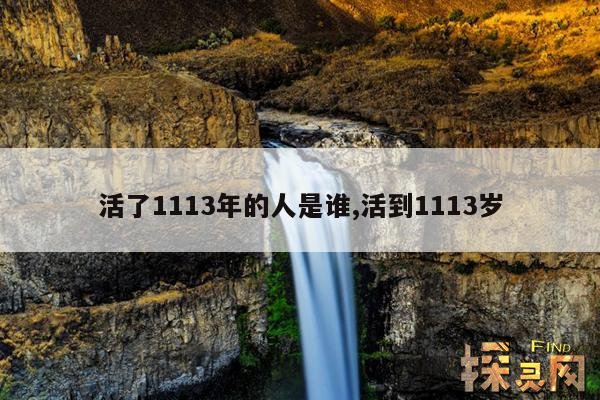 活了1113年的人是谁,活到1113岁