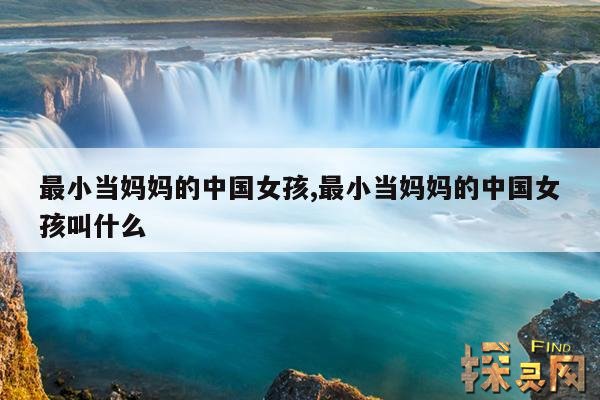 最小当妈妈的中国女孩,最小当妈妈的中国女孩叫什么