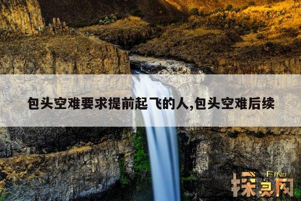 包头空难要求提前起飞的人,包头空难后续