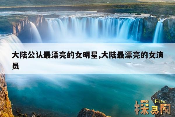 大陆公认最漂亮的女明星,大陆最漂亮的女演员