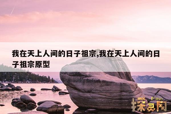 我在天上人间的日子祖宗,我在天上人间的日子祖宗原型