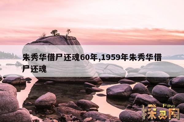 朱秀华借尸还魂60年,1959年朱秀华借尸还魂