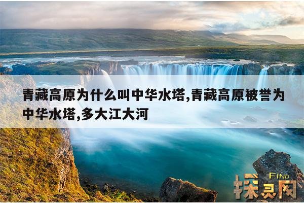 青藏高原为什么叫中华水塔,青藏高原被誉为中华水塔,多大江大河