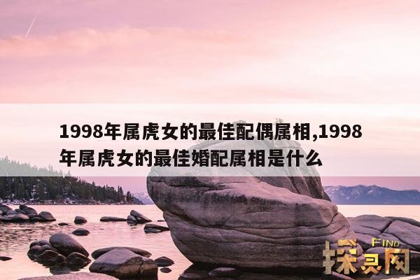 1998年属虎女的最佳配偶属相,1998年属虎女的最佳婚配属相是什么