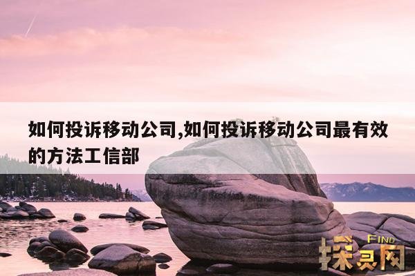 如何投诉移动公司,如何投诉移动公司最有效的方法工信部