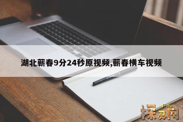 湖北蕲春9分24秒原视频,蕲春横车视频