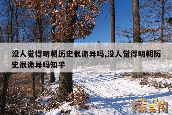 没人觉得明朝历史很诡异吗?,没人觉得明朝历史很诡异吗?:诡异又伟大(历史评价极高)
