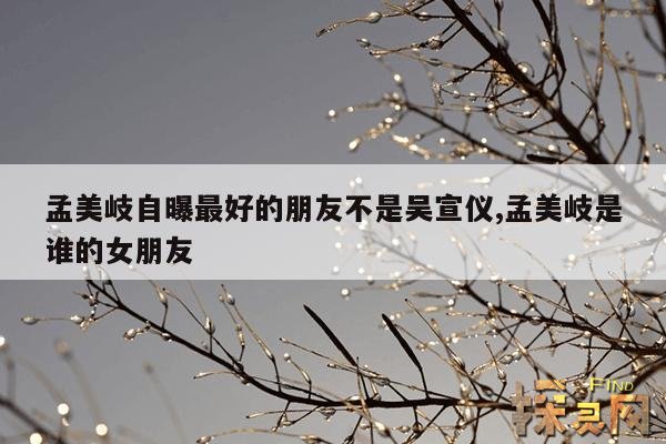 孟美岐自曝最好的朋友不是吴宣仪,孟美岐是谁的女朋友