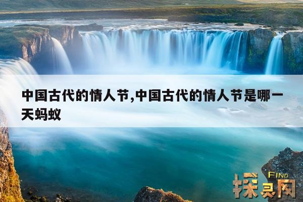 中国古代的情人节,中国古代的情人节是哪一天蚂蚁