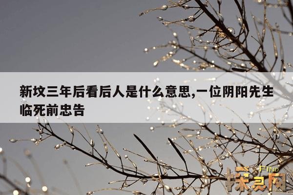 新坟三年后看后人是什么意思,一位阴阳先生临死前忠告