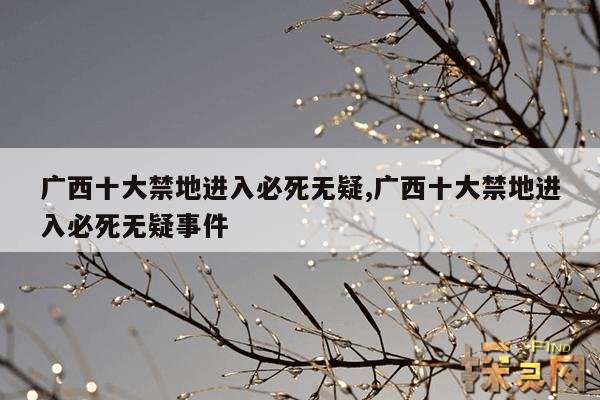 广西十大禁地进入必死无疑,广西十大景点是哪些