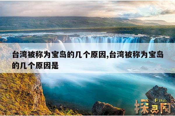 台湾被称为宝岛的几个原因,台湾被称为宝岛的几个原因是