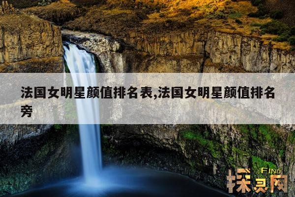 法国女明星颜值排名表,法国女明星颜值排名旁